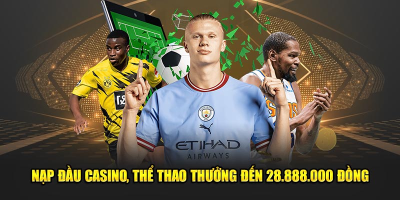 Nạp đầu casino, thể thao thưởng đến 28.888.000 đồng
