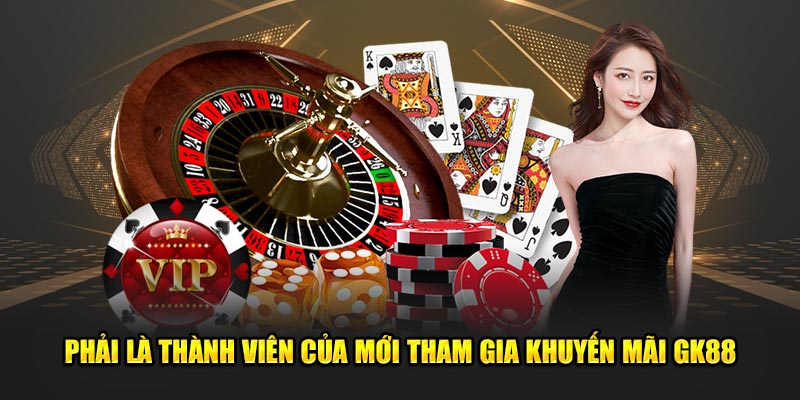 Phải là thành viên của mới tham gia khuyến mãi GK88
