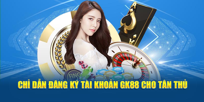 Chỉ dẫn đăng ký tài khoản GK88 cho tân thủ