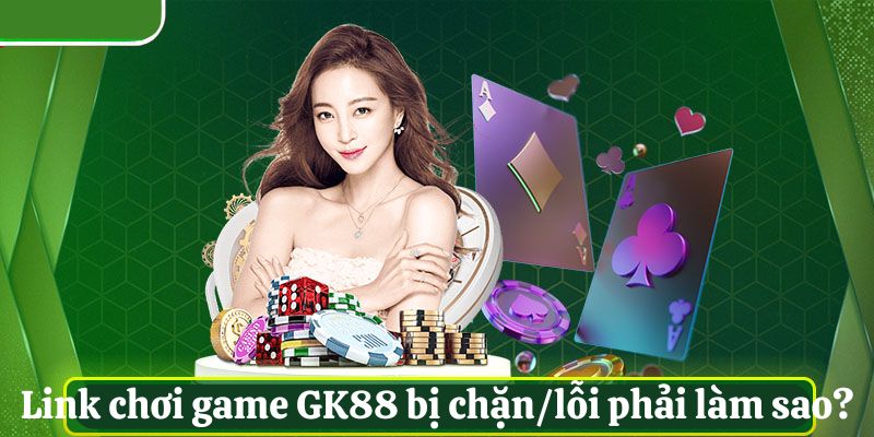 Link chơi game GK88 bị chặn/lỗi
