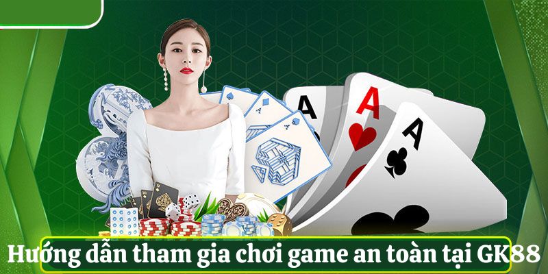 Hướng dẫn tham gia chơi game an toàn tại GK88
