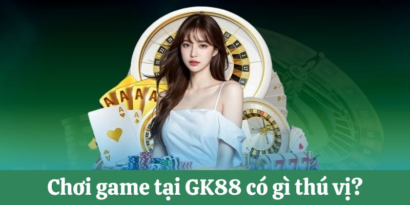 Chơi game tại GK88 thú vị
