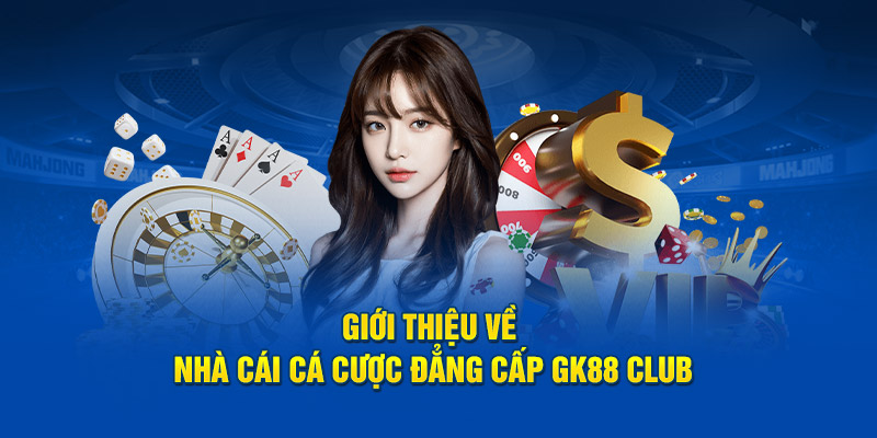 Giới thiệu về nhà cái cá cược đẳng cấp GK88 Club