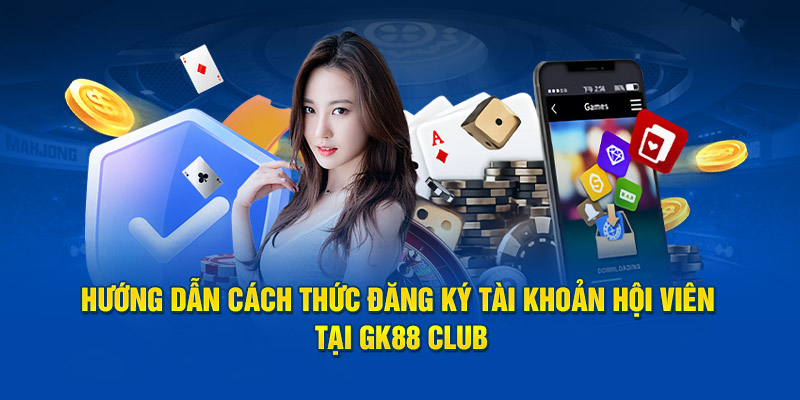 Hướng dẫn cách thức đăng ký tài khoản hội viên tại GK88 Club