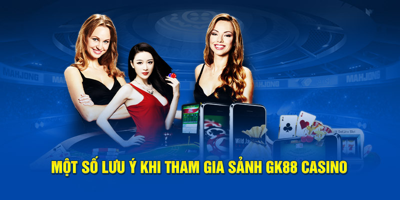 Một số lưu ý khi tham gia sảnh GK88 casino