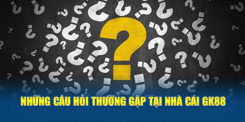 Những câu hỏi thường gặp tại nhà cái GK88
