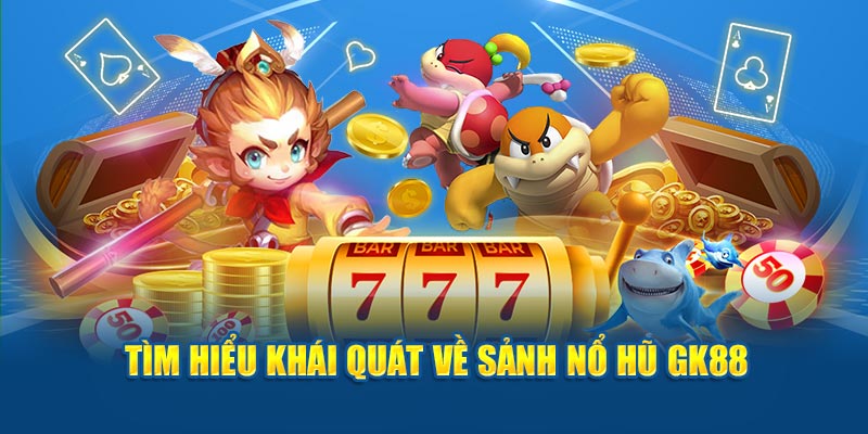 Tìm hiểu khái quát về sảnh nổ hũ GK88