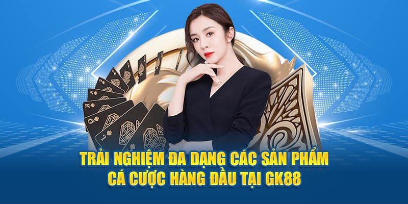 Trải nghiệm đa dạng các sản phẩm cá cược hàng đầu tại GK88